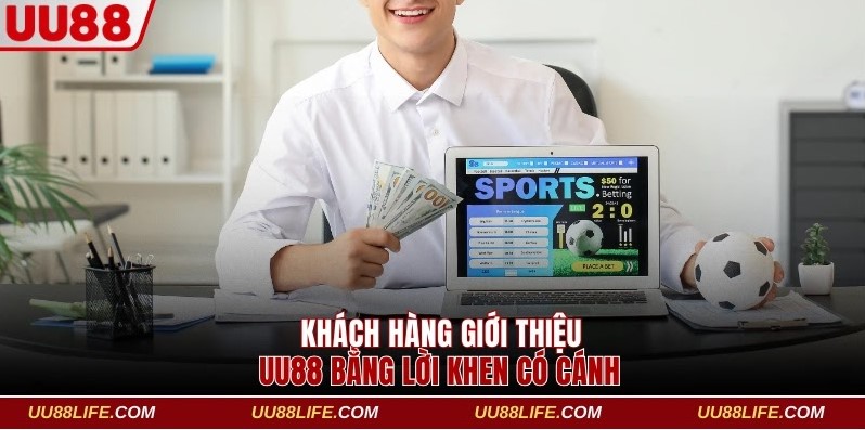 Khách hàng giới thiệu UU88 bằng lời khen có cánh